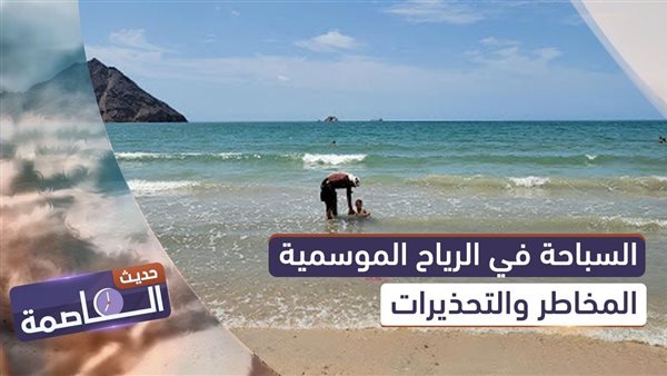 حديث العاصمة | السباحة في الرياح الموسمية.. المخاطر والتحذيرات